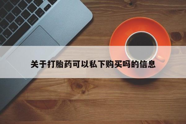 私人诊所能买到打胎药关于打胎药可以私下购买吗的信息