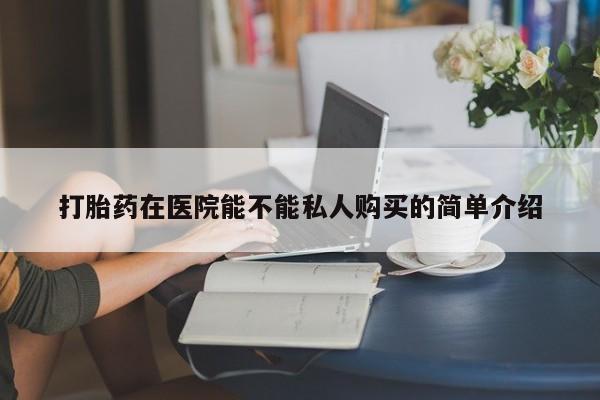 私人诊所能买到打胎药打胎药在医院能不能私人购买的简单介绍