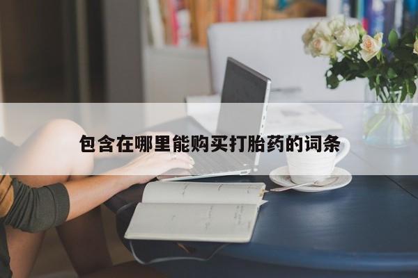私人诊所能买到打胎药包含在哪里能购买打胎药的词条