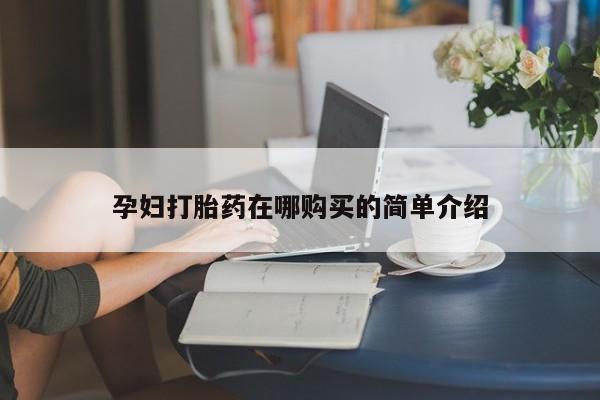 私人诊所能买到打胎药孕妇打胎药在哪购买的简单介绍
