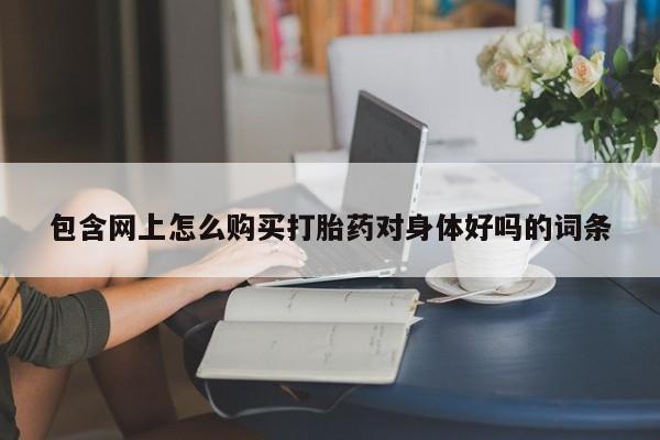 私人诊所能买到打胎药包含网上怎么购买打胎药对身体好吗的词条