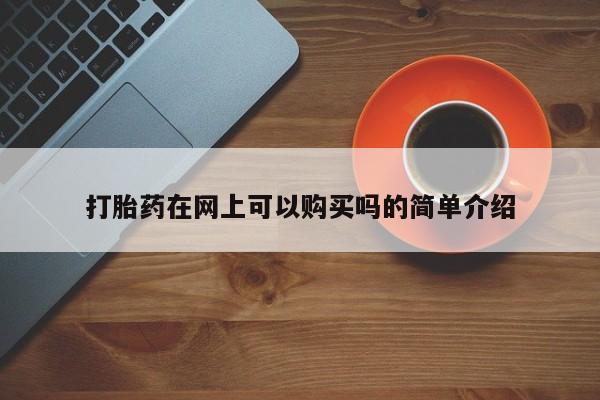 私人诊所能买到打胎药打胎药在网上可以购买吗的简单介绍