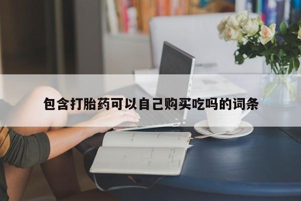 私人诊所能买到打胎药包含打胎药可以自己购买吃吗的词条