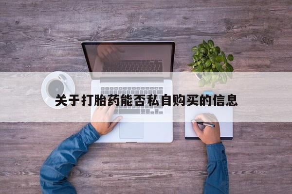私人诊所能买到打胎药关于打胎药能否私自购买的信息
