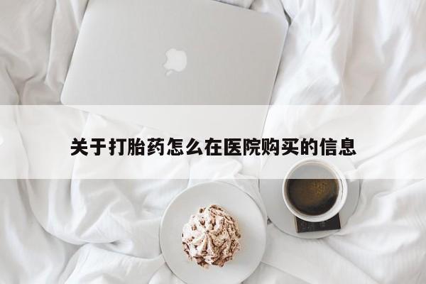 私人诊所能买到打胎药关于打胎药怎么在医院购买的信息