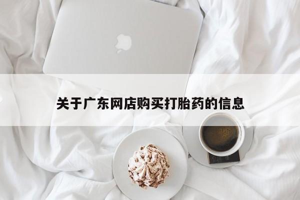 私人诊所能买到打胎药关于广东网店购买打胎药的信息