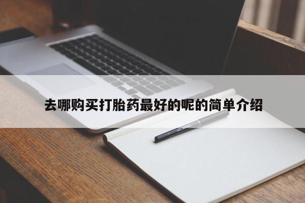 私人诊所能买到打胎药去哪购买打胎药最好的呢的简单介绍