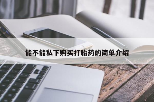 私人诊所能买到打胎药能不能私下购买打胎药的简单介绍