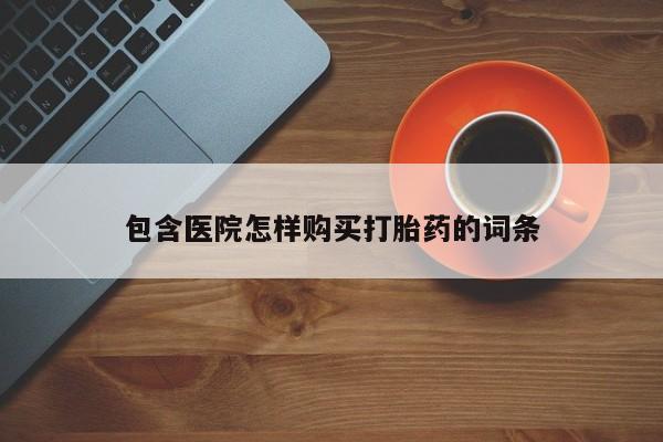 私人诊所能买到打胎药包含医院怎样购买打胎药的词条