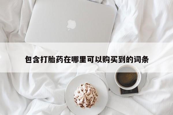 私人诊所能买到打胎药包含打胎药在哪里可以购买到的词条